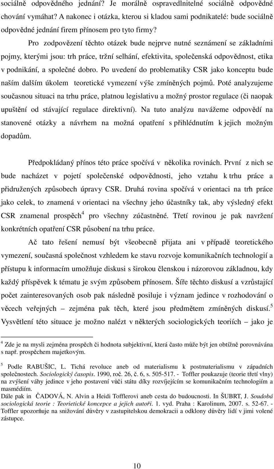 Pro zodpovězení těchto otázek bude nejprve nutné seznámení se základními pojmy, kterými jsou: trh práce, tržní selhání, efektivita, společenská odpovědnost, etika v podnikání, a společné dobro.
