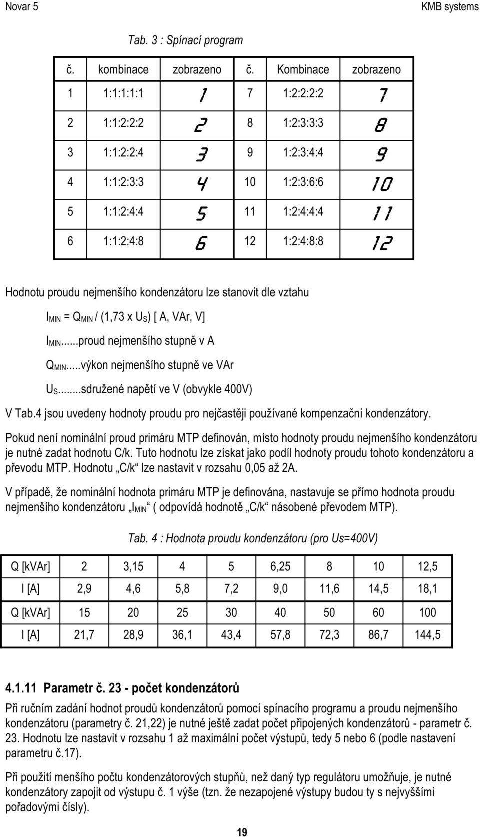 1:2:4:8:8 12 H o d n o tu p ro u d u n e jm e n š íh o k o n d e n z á to ru lz e s ta n o v it d le v z ta h u I MIN = Q MIN / (1,73 x U S) [ A, VA r, V] I MIN.