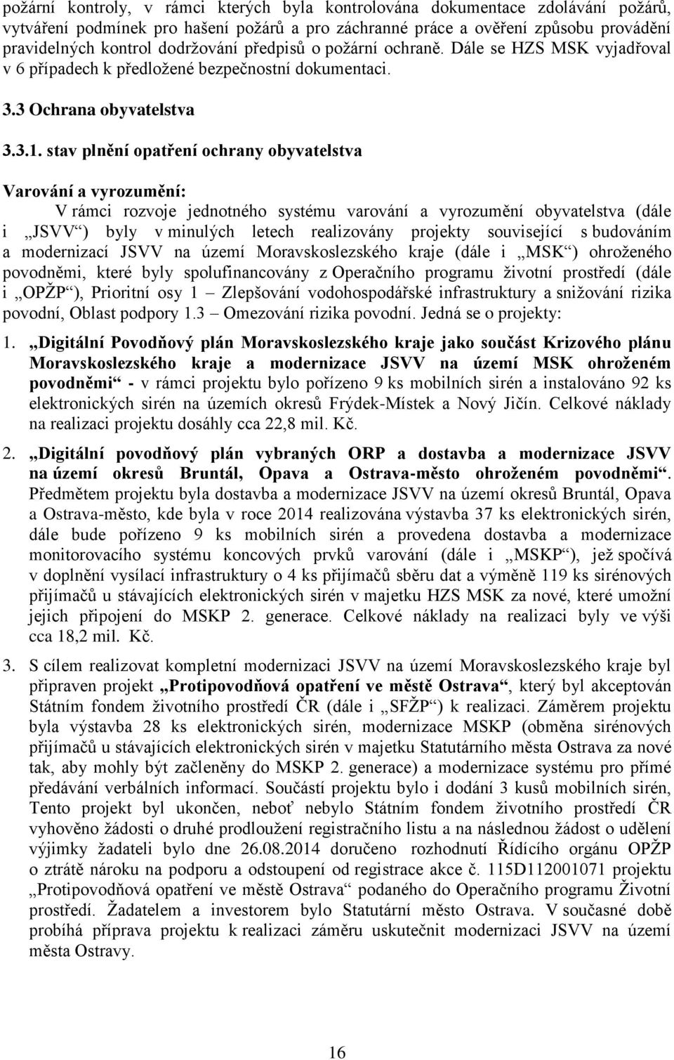 stav plnění opatření ochrany obyvatelstva Varování a vyrozumění: V rámci rozvoje jednotného systému varování a vyrozumění obyvatelstva (dále i JSVV ) byly v minulých letech realizovány projekty