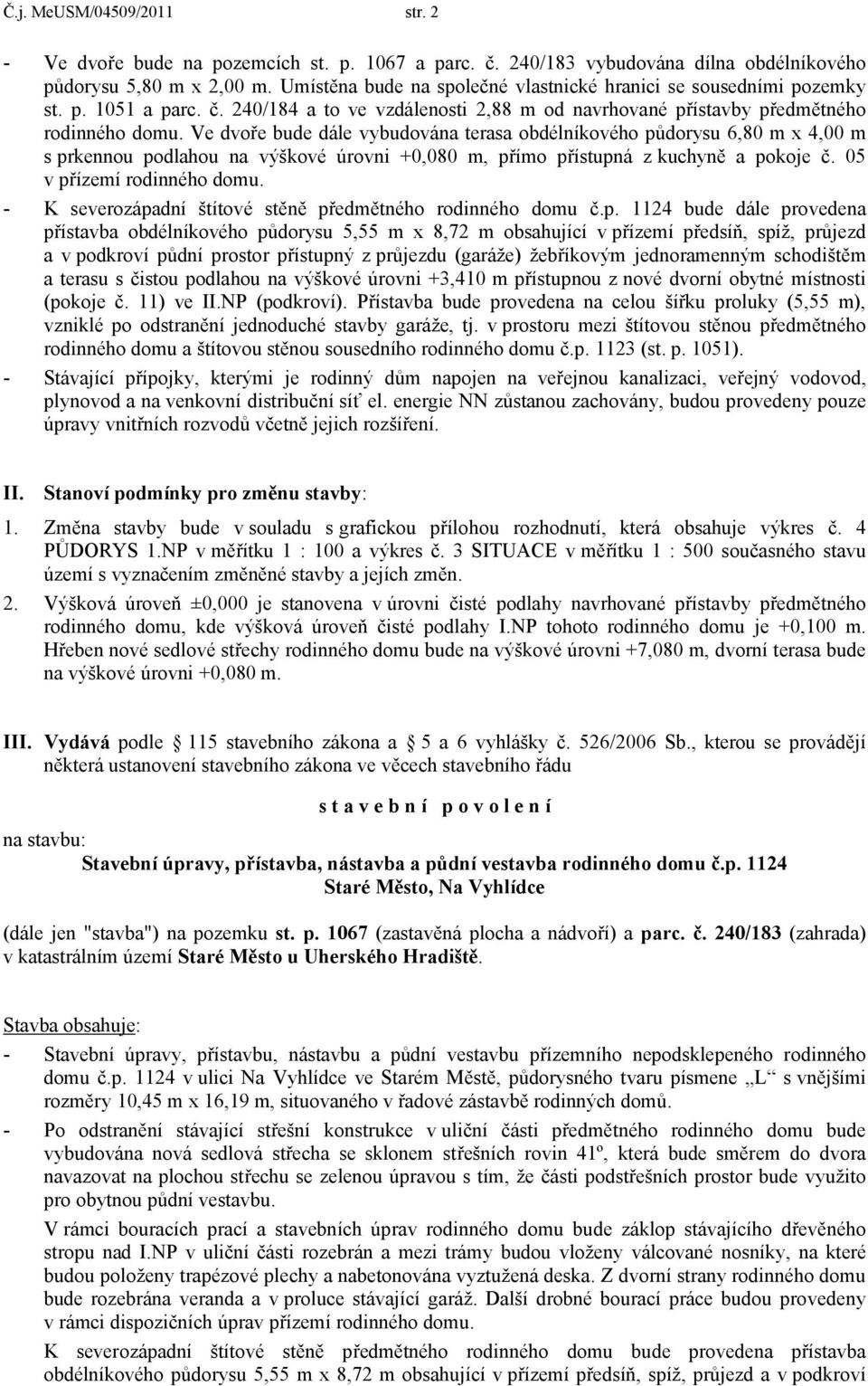 Ve dvoře bude dále vybudována terasa obdélníkového půdorysu 6,80 m x 4,00 m s prkennou podlahou na výškové úrovni +0,080 m, přímo přístupná z kuchyně a pokoje č. 05 v přízemí rodinného domu.