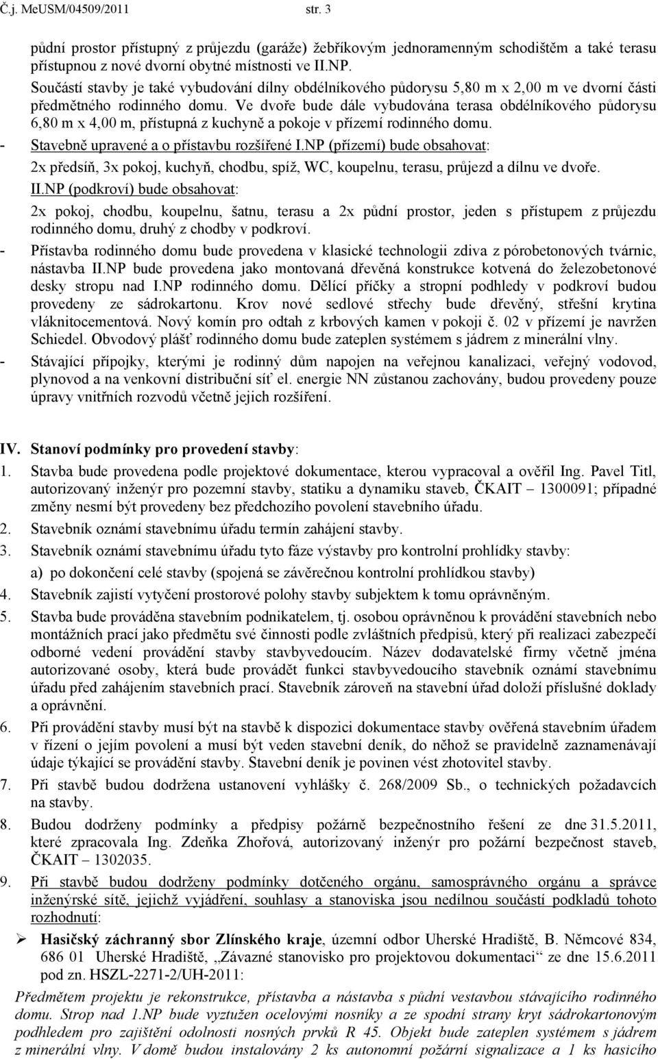 Ve dvoře bude dále vybudována terasa obdélníkového půdorysu 6,80 m x 4,00 m, přístupná z kuchyně a pokoje v přízemí rodinného domu. - Stavebně upravené a o přístavbu rozšířené I.