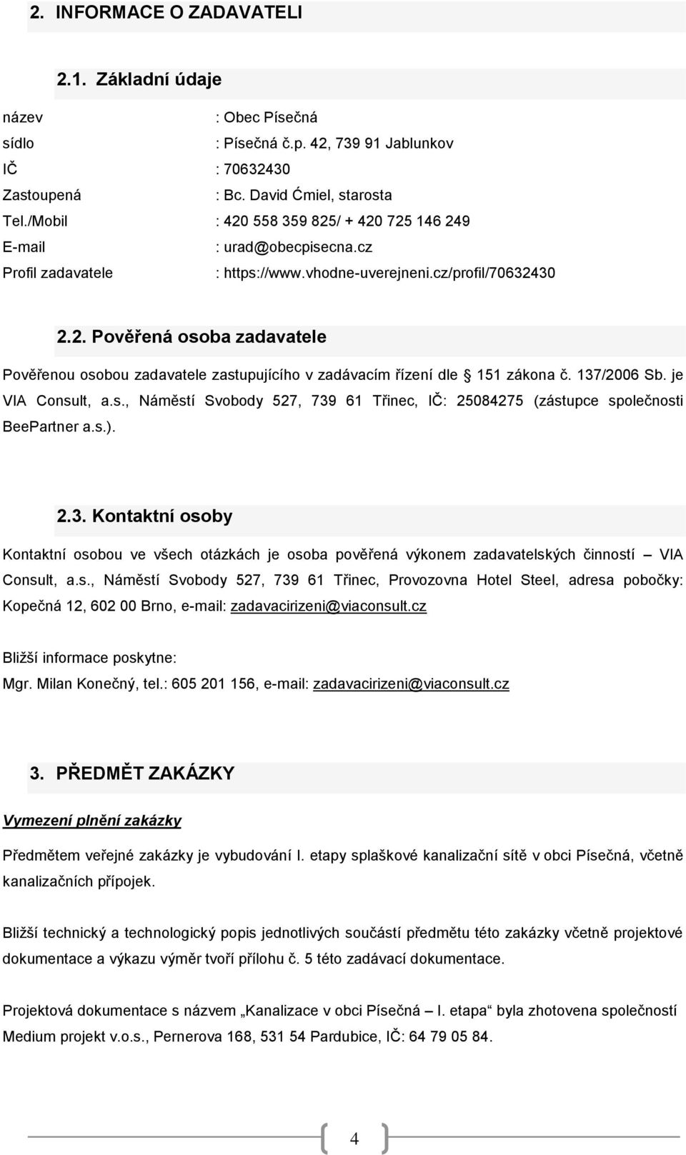 137/2006 Sb. je VIA Consult, a.s., Náměstí Svobody 527, 739 61 Třinec, IČ: 25084275 (zástupce společnosti BeePartner a.s.). 2.3. Kontaktní osoby Kontaktní osobou ve všech otázkách je osoba pověřená výkonem zadavatelských činností VIA Consult, a.