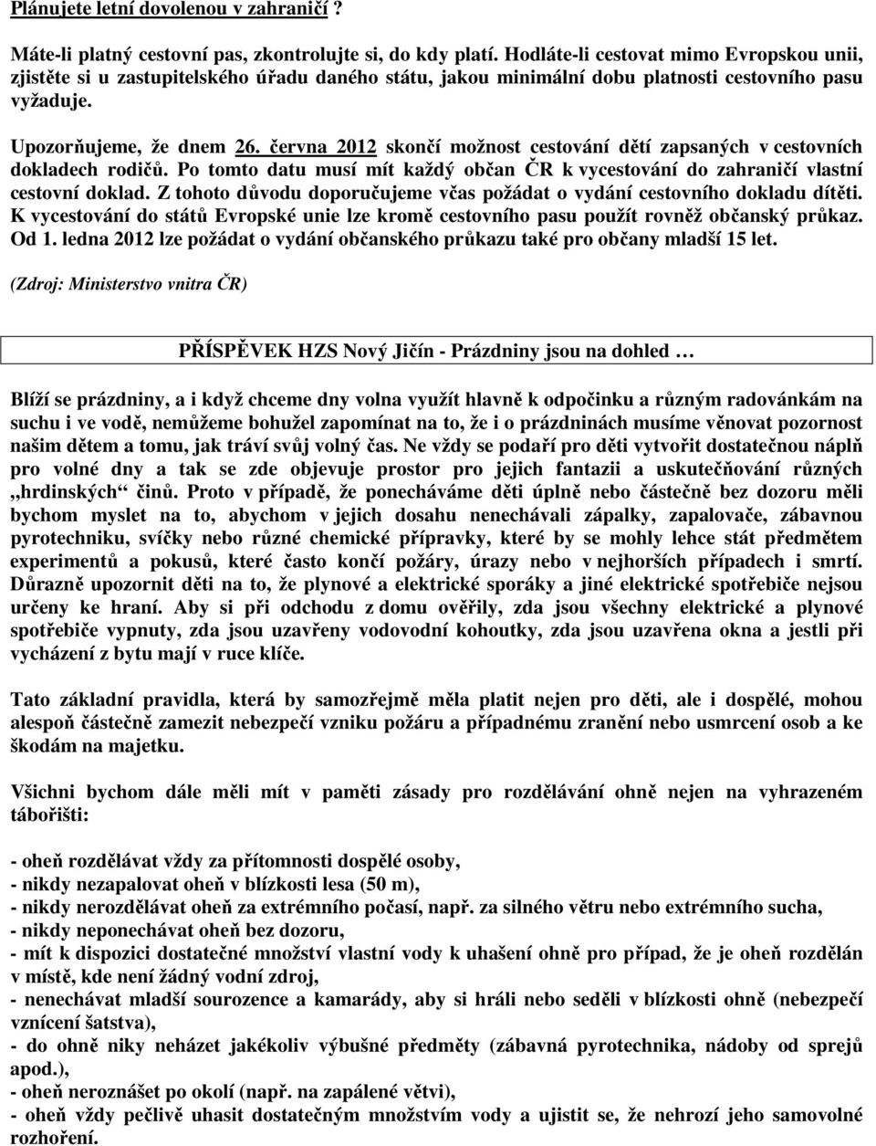 června 2012 skončí možnost cestování dětí zapsaných v cestovních dokladech rodičů. Po tomto datu musí mít každý občan ČR k vycestování do zahraničí vlastní cestovní doklad.