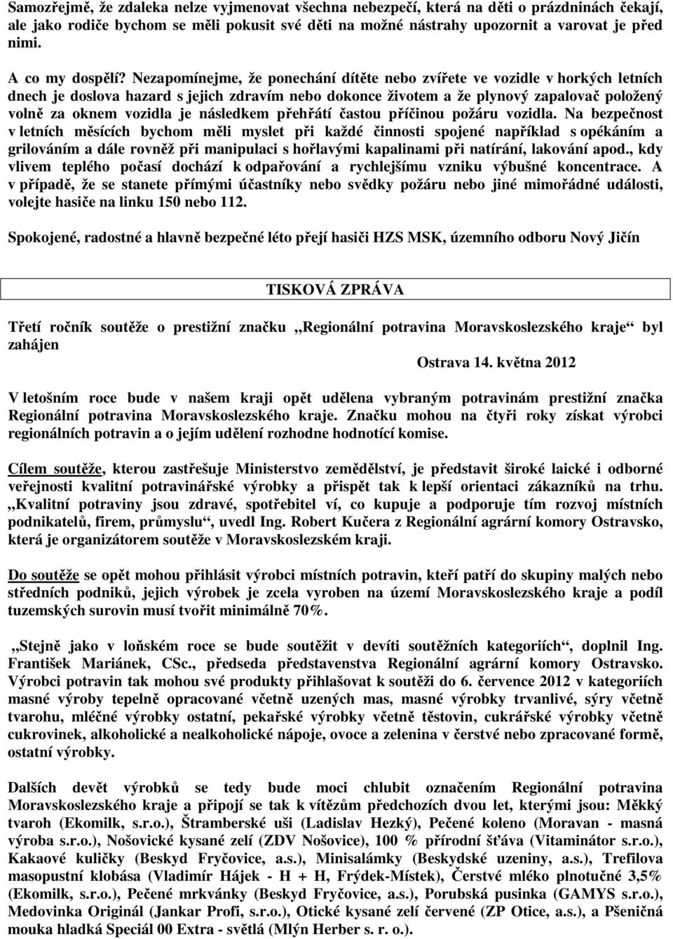 Nezapomínejme, že ponechání dítěte nebo zvířete ve vozidle v horkých letních dnech je doslova hazard s jejich zdravím nebo dokonce životem a že plynový zapalovač položený volně za oknem vozidla je