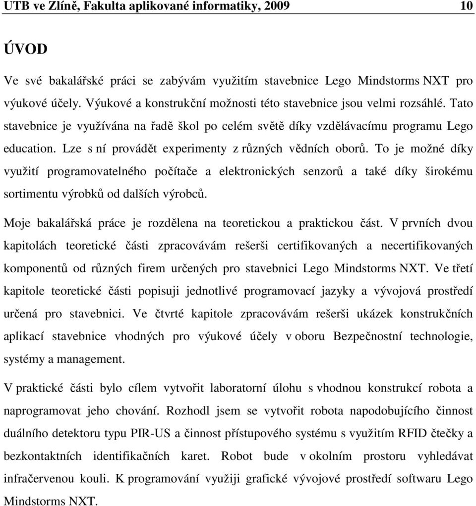 Lze s ní provádět experimenty z různých vědních oborů. To je možné díky využití programovatelného počítače a elektronických senzorů a také díky širokému sortimentu výrobků od dalších výrobců.