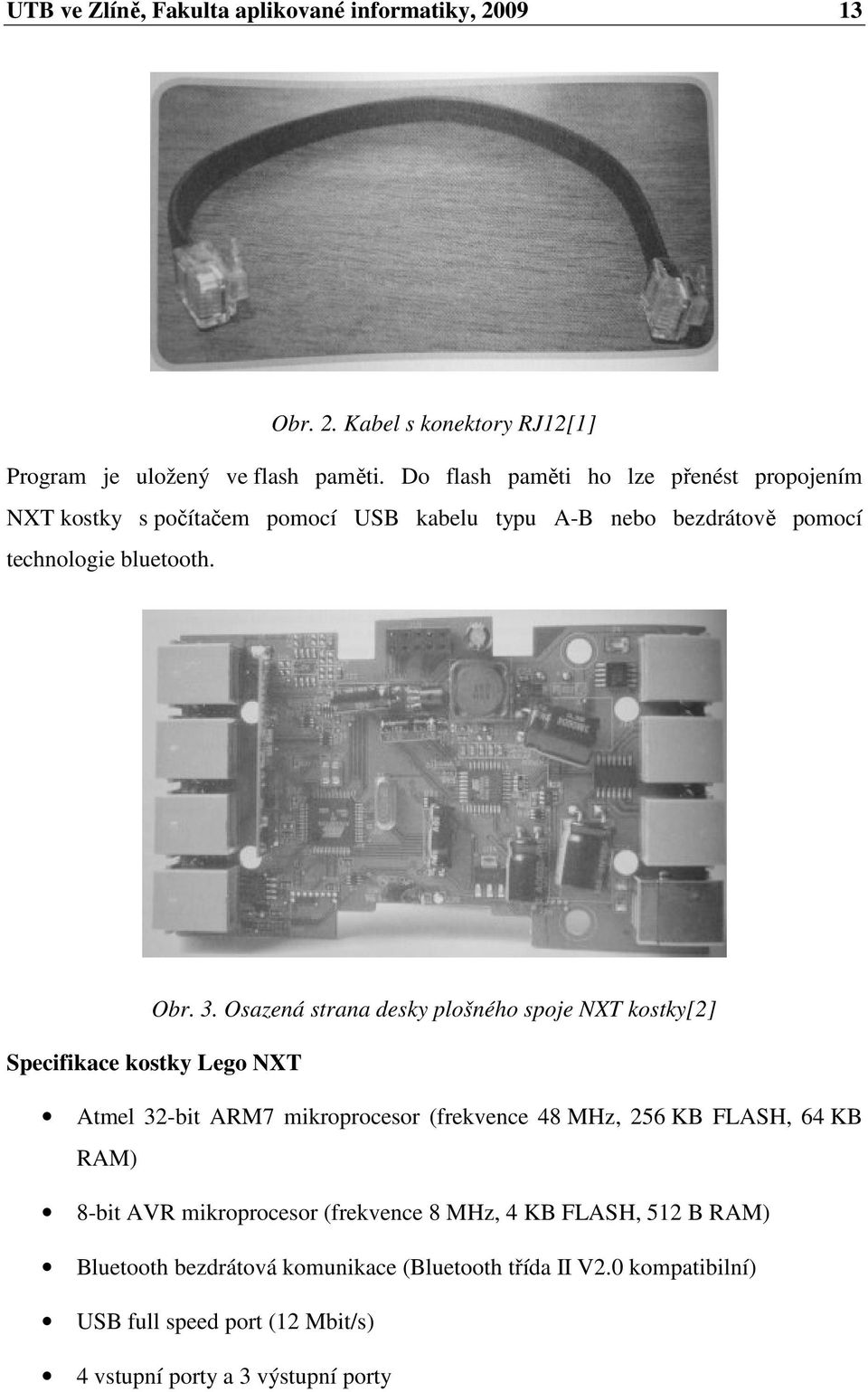 Osazená strana desky plošného spoje NXT kostky[2] Specifikace kostky Lego NXT Atmel 32-bit ARM7 mikroprocesor (frekvence 48 MHz, 256 KB FLASH, 64 KB RAM)