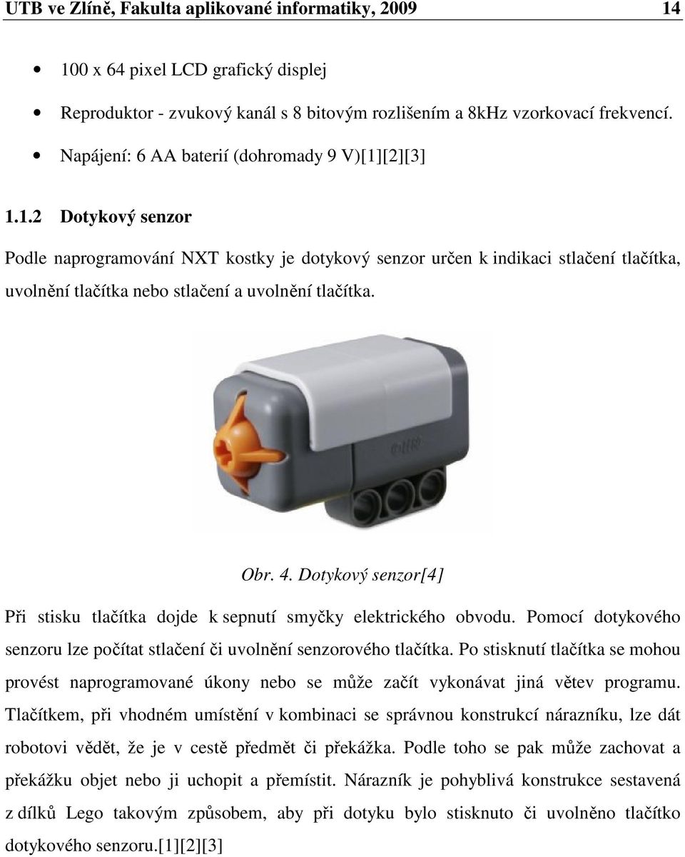 Obr. 4. Dotykový senzor[4] Při stisku tlačítka dojde k sepnutí smyčky elektrického obvodu. Pomocí dotykového senzoru lze počítat stlačení či uvolnění senzorového tlačítka.
