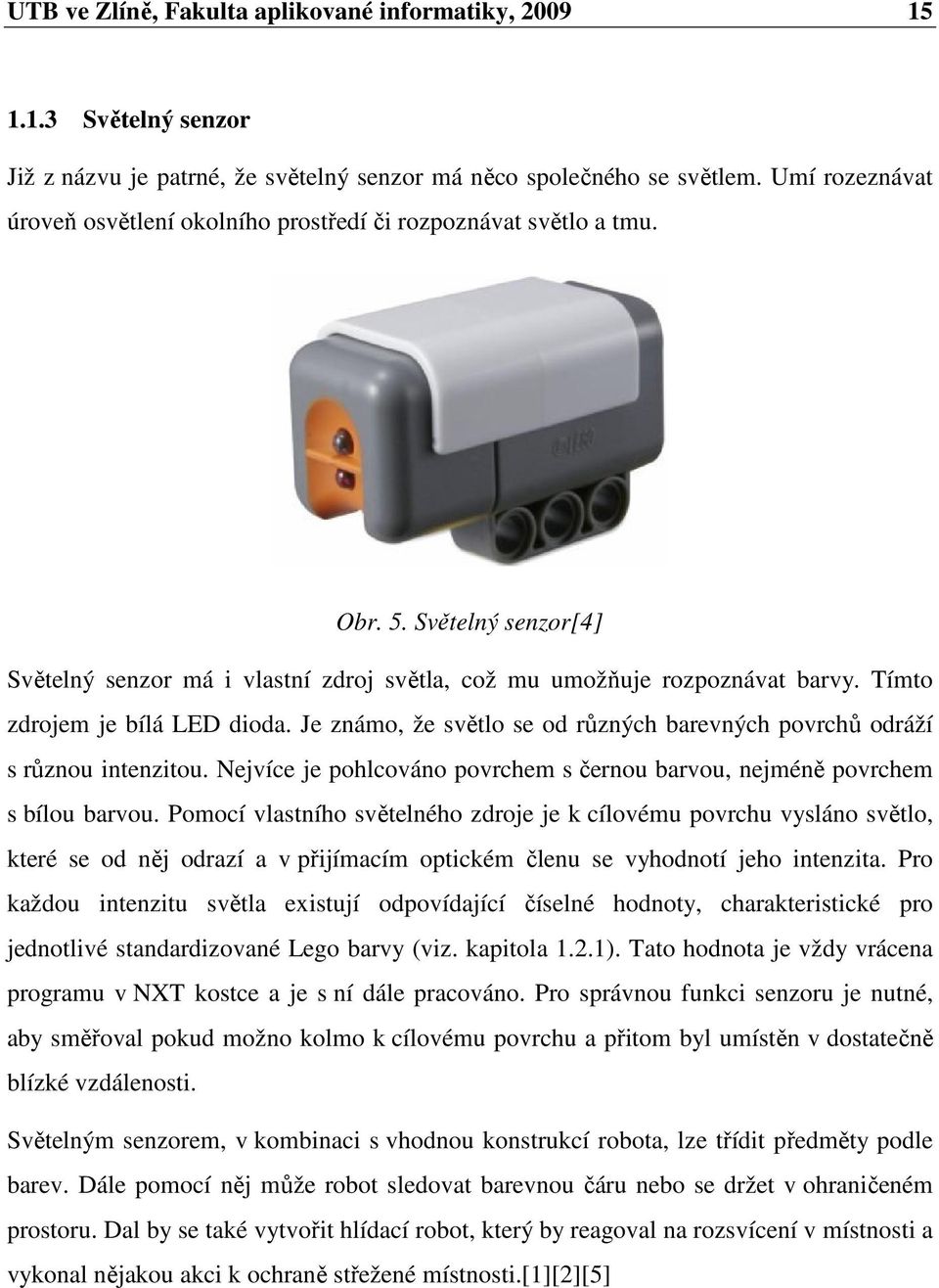 Tímto zdrojem je bílá LED dioda. Je známo, že světlo se od různých barevných povrchů odráží s různou intenzitou. Nejvíce je pohlcováno povrchem s černou barvou, nejméně povrchem s bílou barvou.