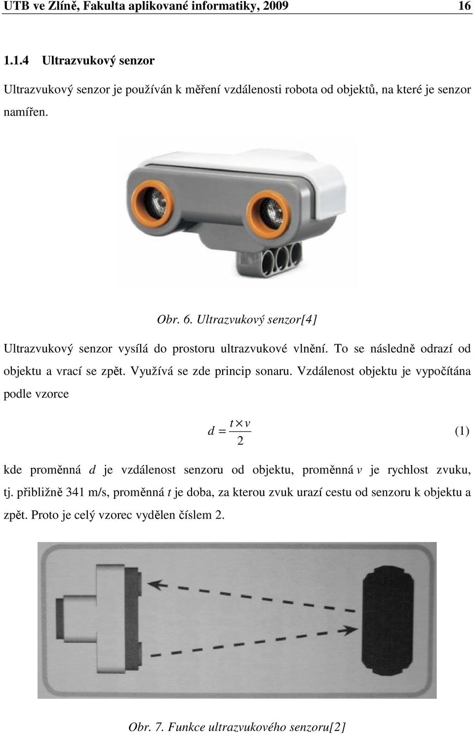 Ultrazvukový senzor[4] Ultrazvukový senzor vysílá do prostoru ultrazvukové vlnění. To se následně odrazí od objektu a vrací se zpět. Využívá se zde princip sonaru.