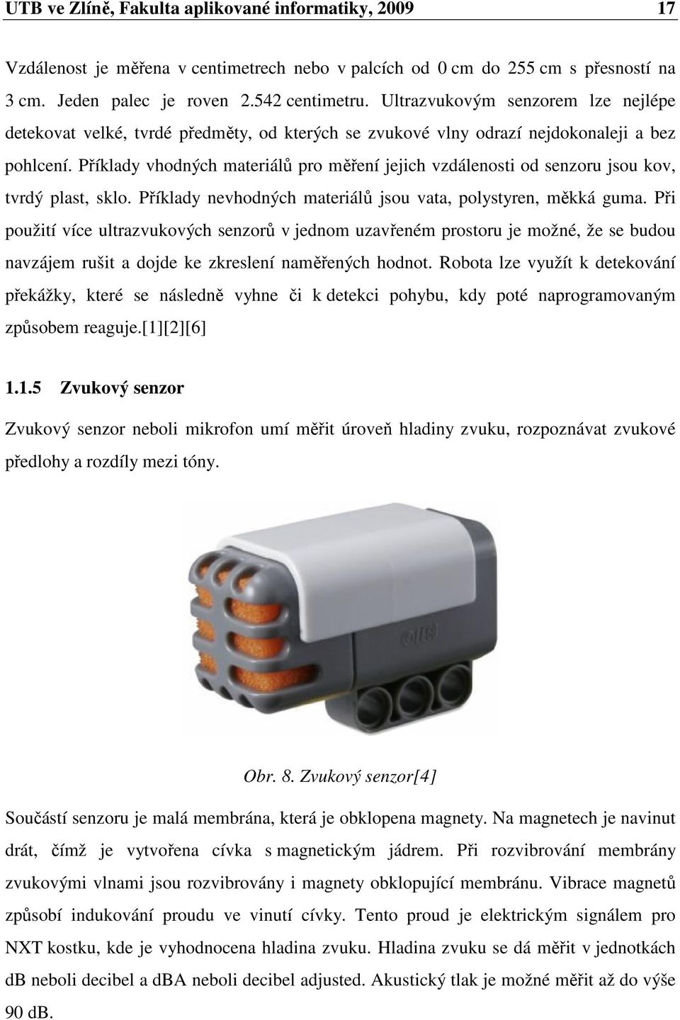 Příklady vhodných materiálů pro měření jejich vzdálenosti od senzoru jsou kov, tvrdý plast, sklo. Příklady nevhodných materiálů jsou vata, polystyren, měkká guma.