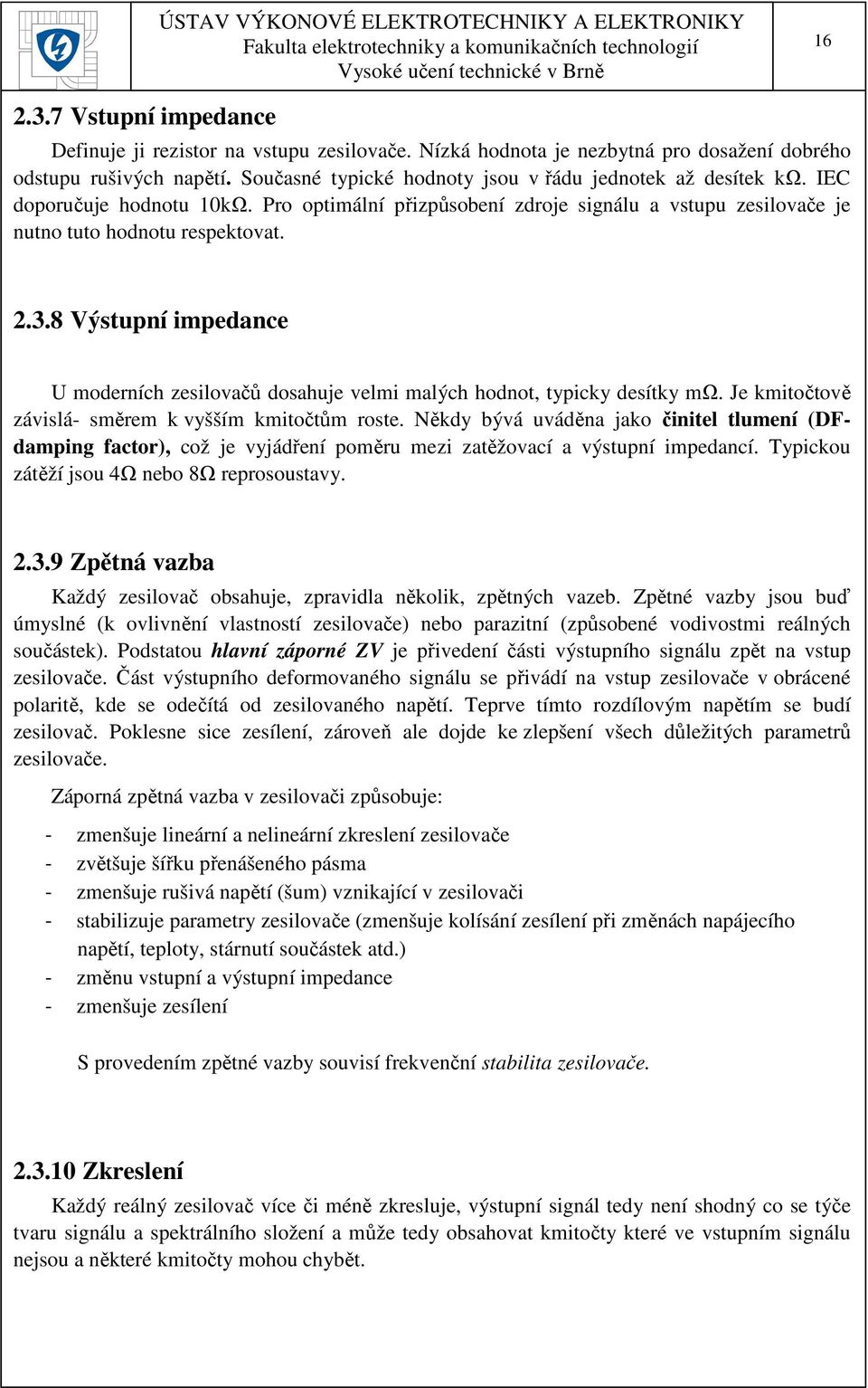 8 Výstupní impedance U moderních zesilovačů dosahuje velmi malých hodnot, typicky desítky mω. Je kmitočtově závislá- směrem k vyšším kmitočtům roste.