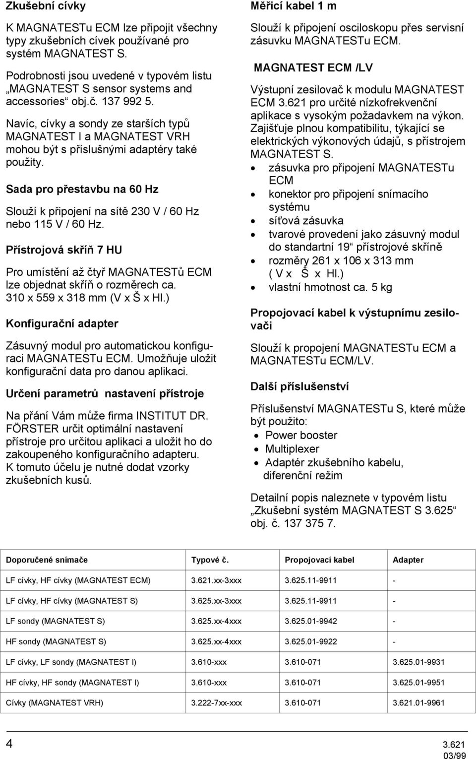 Sada pro přestavbu na 60 Hz Slouží k připojení na sítě 230 V / 60 Hz nebo 115 V / 60 Hz. Přístrojová skříň 7 HU Pro umístění až čtyř MAGNATESTů ECM lze objednat skříň o rozměrech ca.