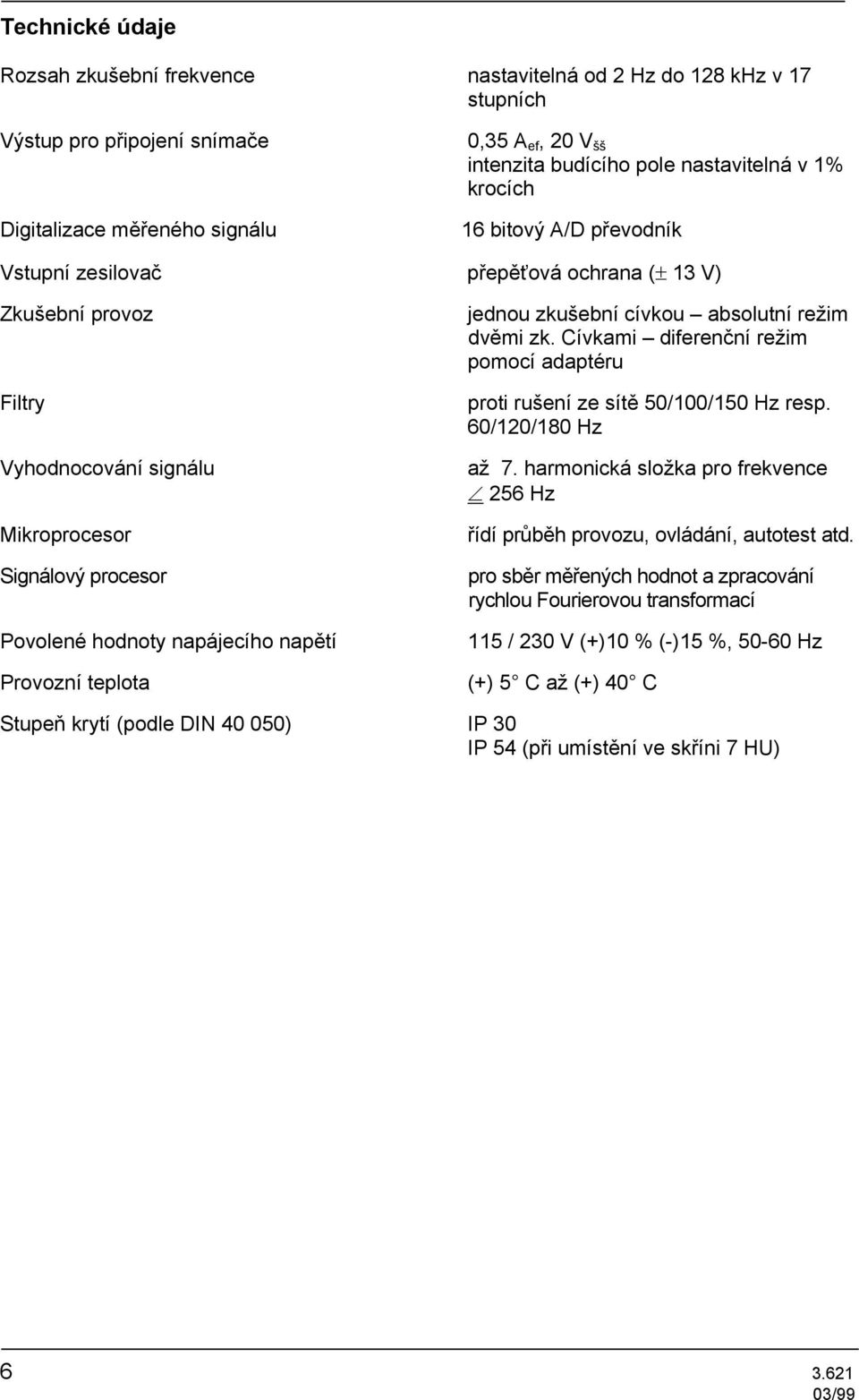 napájecího napětí Provozní teplota jednou zkušební cívkou absolutní režim dvěmi zk. Cívkami diferenční režim pomocí adaptéru proti rušení ze sítě 50/100/150 Hz resp. 60/120/180 Hz až 7.