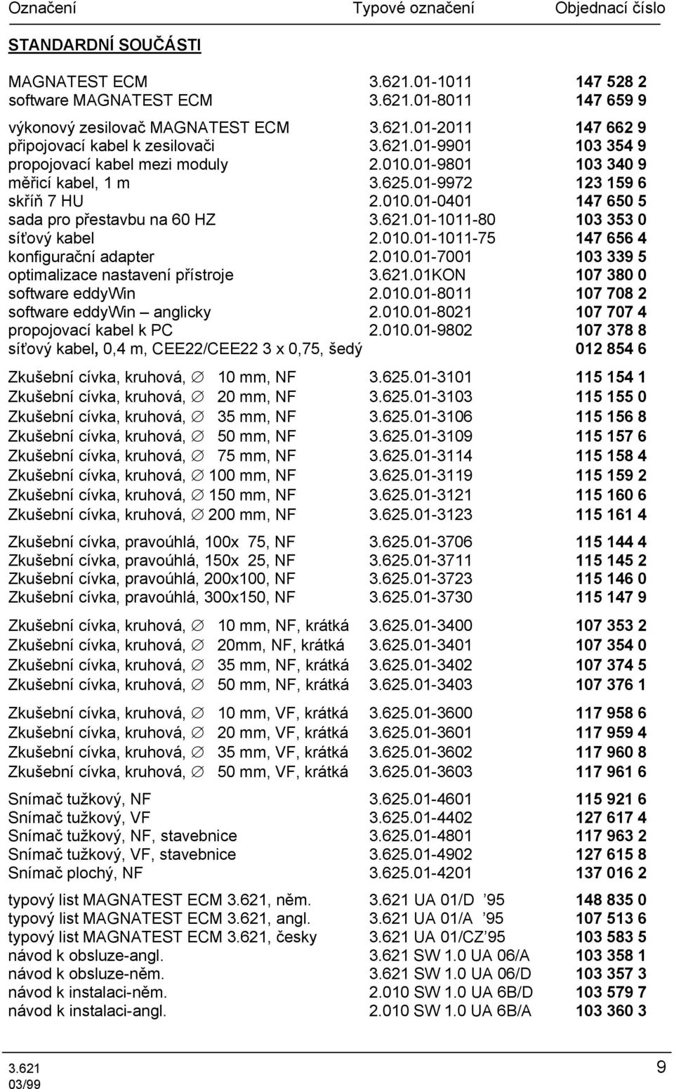 010.01-1011-75 147 656 4 konfigurační adapter 2.010.01-7001 103 339 5 optimalizace nastavení přístroje 3.621.01KON 107 380 0 software eddywin 2.010.01-8011 107 708 2 software eddywin anglicky 2.010.01-8021 107 707 4 propojovací kabel k PC 2.