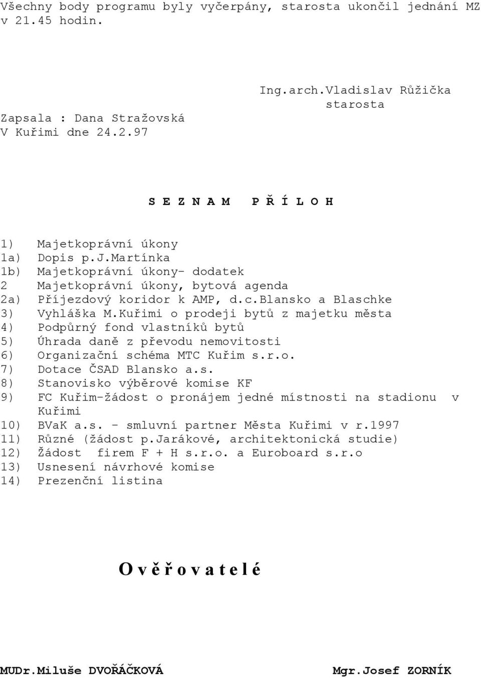 c.blansko a Blaschke 3) Vyhláška M.Kuřimi o prodeji bytů z majetku města 4) Podpůrný fond vlastníků bytů 5) Úhrada daně z převodu nemovitosti 6) Organizační schéma MTC Kuřim s.r.o. 7) Dotace ČSAD Blansko a.