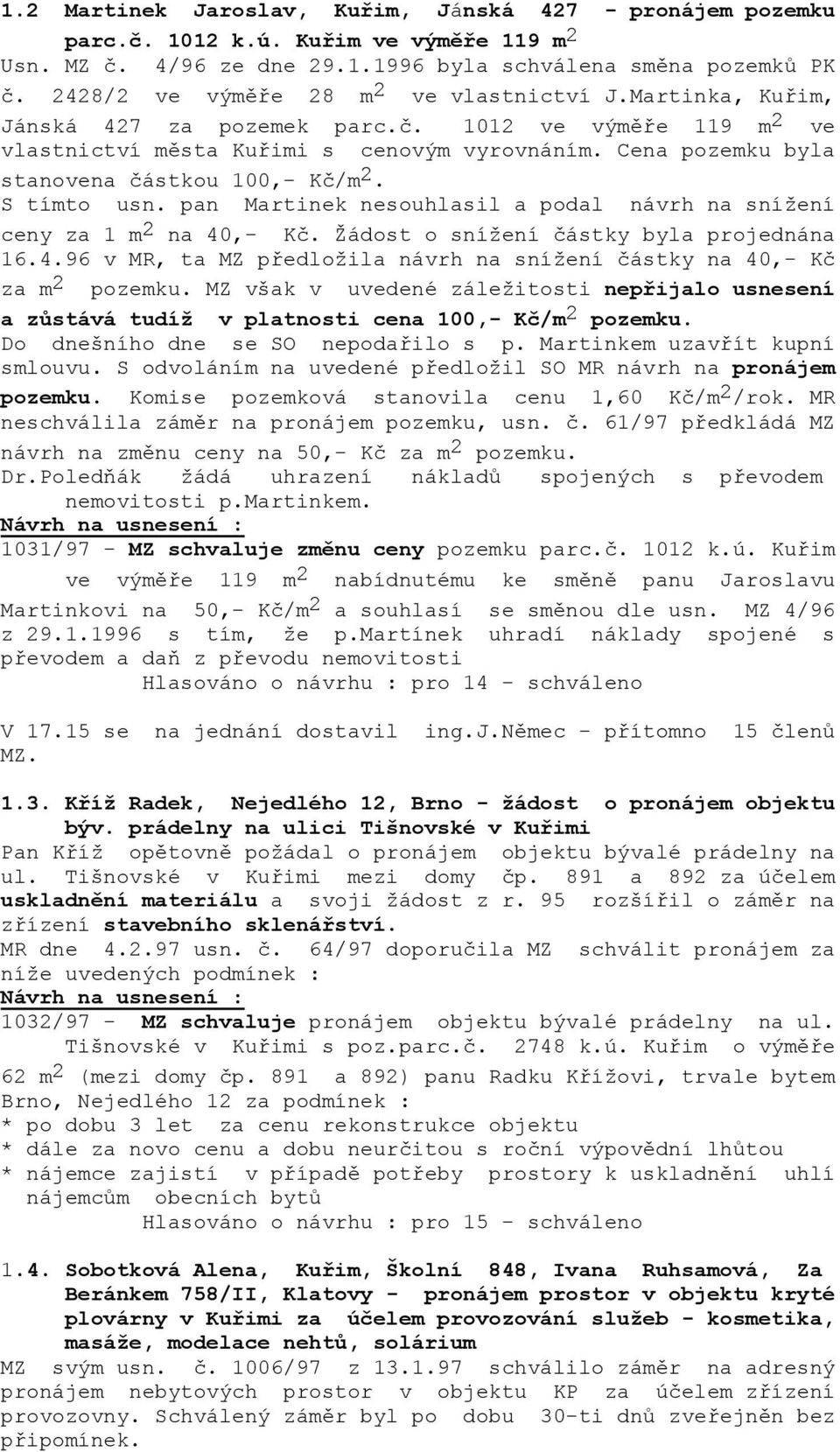 Cena pozemku byla stanovena částkou 100,- Kč/m 2. S tímto usn. pan Martinek nesouhlasil a podal návrh na snížení ceny za 1 m 2 na 40