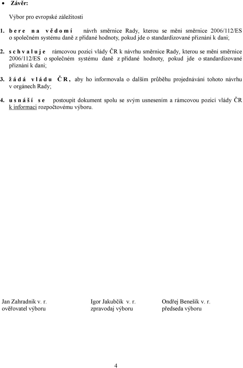 s c h v a l u j e rámcovou pozici vlády ČR k návrhu směrnice Rady, kterou se mění směrnice 2006/112/ES o společném systému daně z přidané hodnoty, pokud jde o standardizované přiznání k