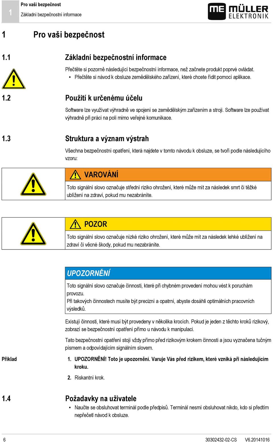 Přečtěte si návod k obsluze zemědělského zařízení, které chcete řídit pomocí aplikace. Použití k určenému účelu Software lze využívat výhradně ve spojení se zemědělským zařízením a stroji.