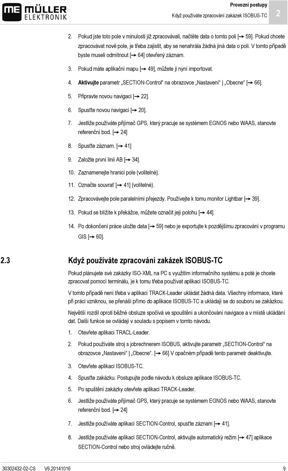Pokud máte aplikační mapu [ 49], můžete ji nyní importovat. 4. Aktivujte parametr SECTION-Control na obrazovce Nastavení Obecne [ 66]. 5. Připravte novou navigaci [ 22]. 6. Spusťte novou navigaci [ 20].