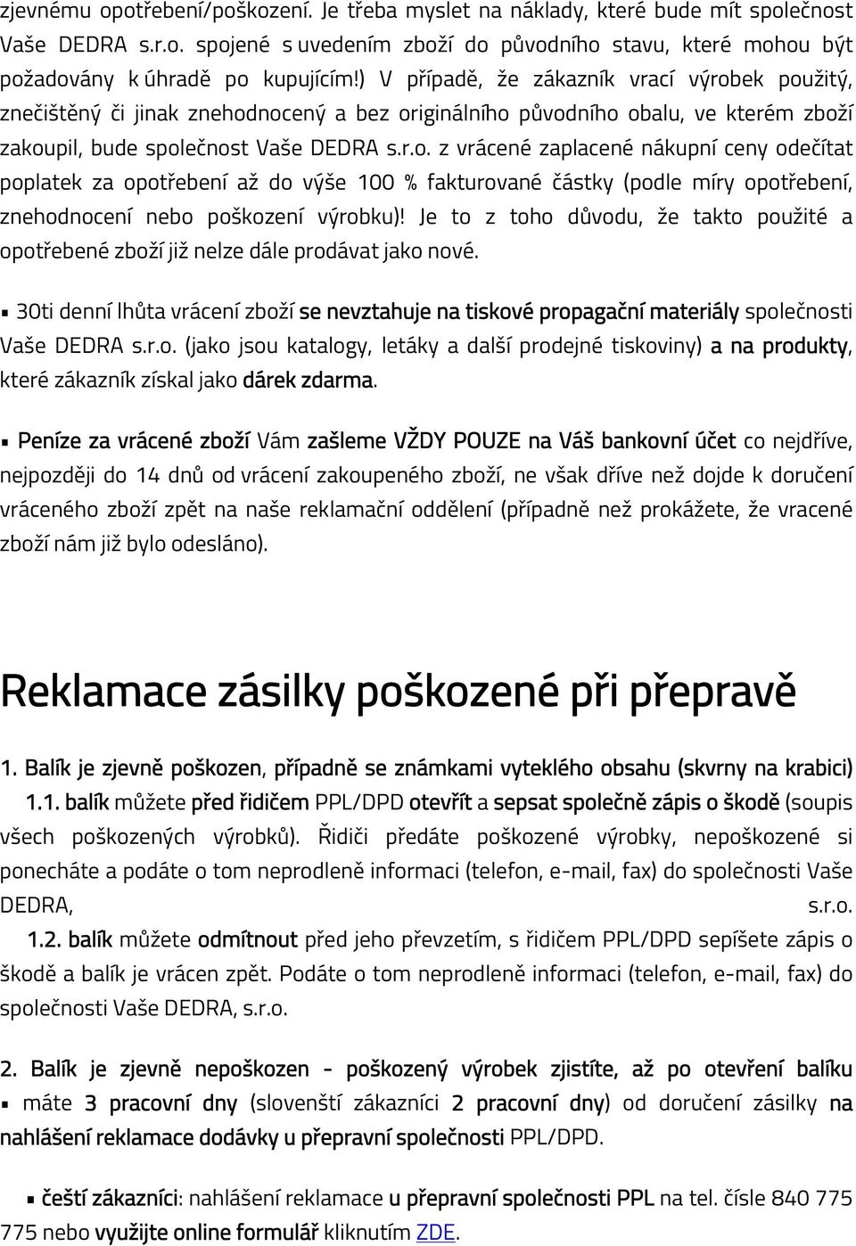 Je to z toho důvodu, že takto použité a opotřebené zboží již nelze dále prodávat jako nové. 30ti denní lhůta vrácení zboží se nevztahuje na tiskové propagační materiály společnosti Vaše DEDRA s.r.o. (jako jsou katalogy, letáky a další prodejné tiskoviny) a na produkty, které zákazník získal jako dárek zdarma.