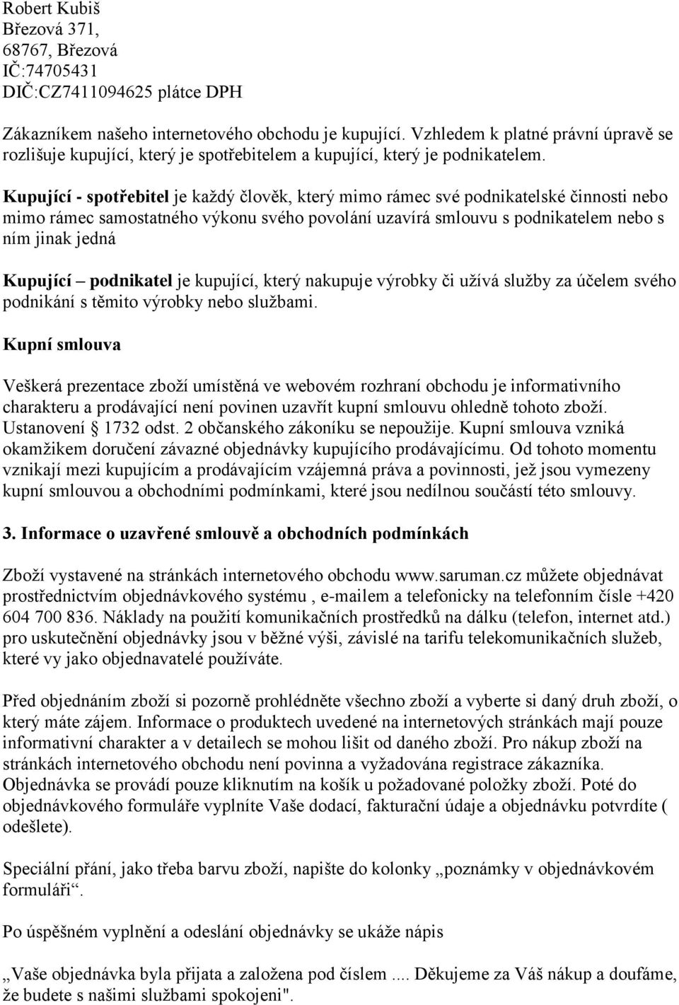 Kupující - spotřebitel je každý člověk, který mimo rámec své podnikatelské činnosti nebo mimo rámec samostatného výkonu svého povolání uzavírá smlouvu s podnikatelem nebo s ním jinak jedná Kupující