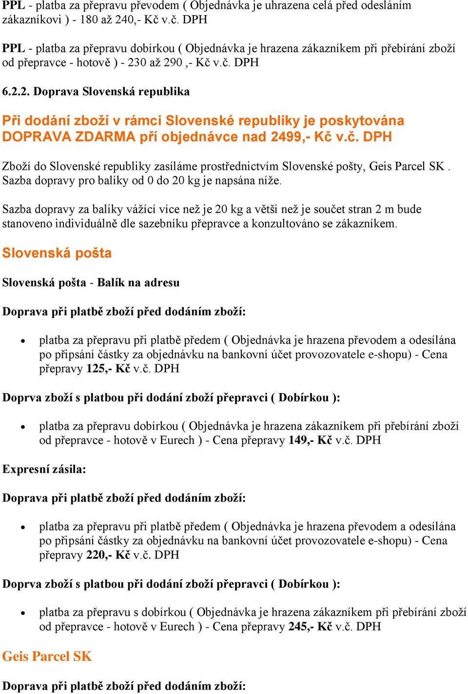 0 až 290,- Kč v.č. DPH 6.2.2. Doprava Slovenská republika Při dodání zboží v rámci Slovenské republiky je poskytována DOPRAVA ZDARMA pří objednávce nad 2499,- Kč v.č. DPH Zboží do Slovenské republiky zasíláme prostřednictvím Slovenské pošty, Geis Parcel SK.