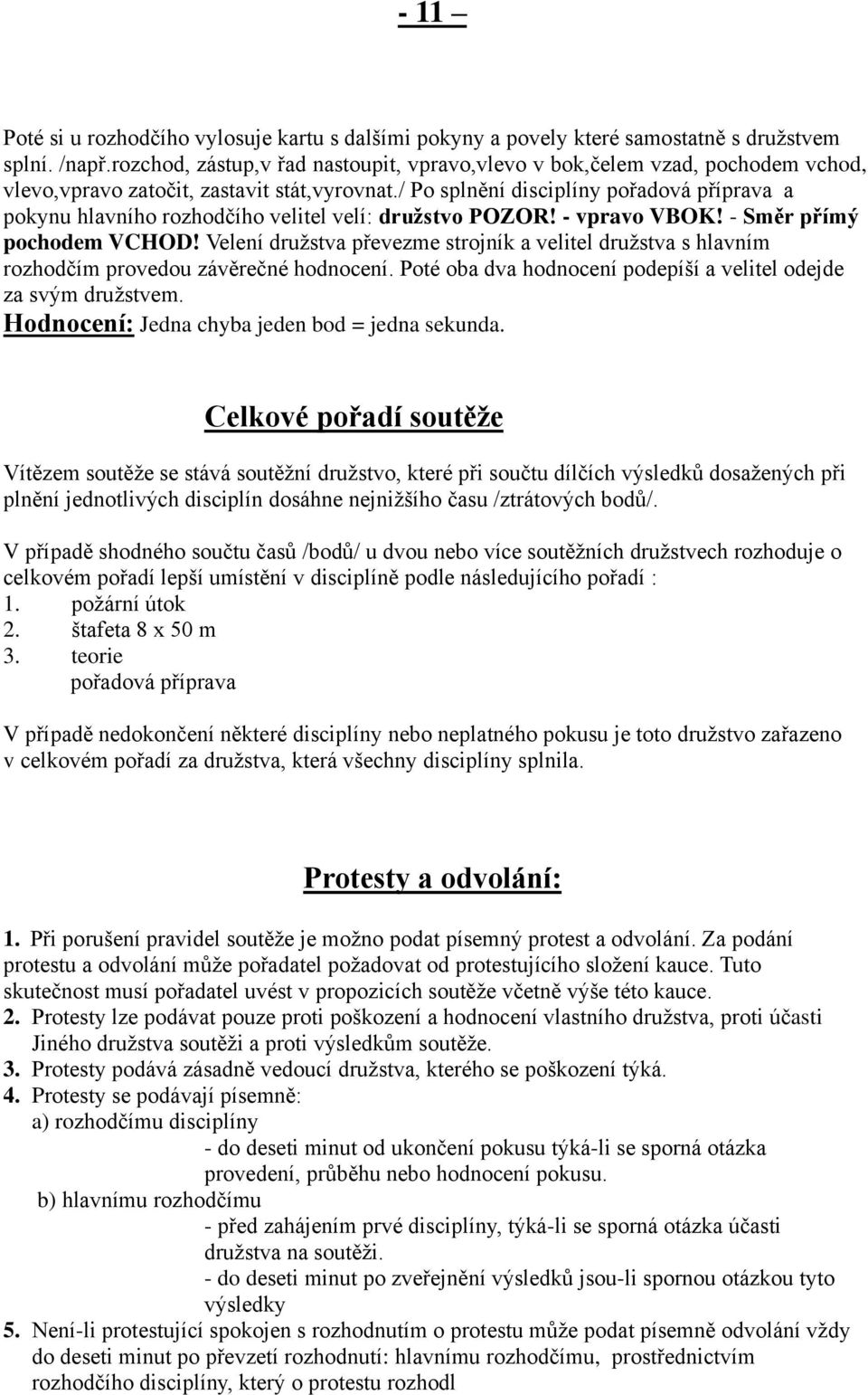 / Po splnění disciplíny pořadová příprava a pokynu hlavního rozhodčího velitel velí: družstvo POZOR! - vpravo VBOK! - Směr přímý pochodem VCHOD!