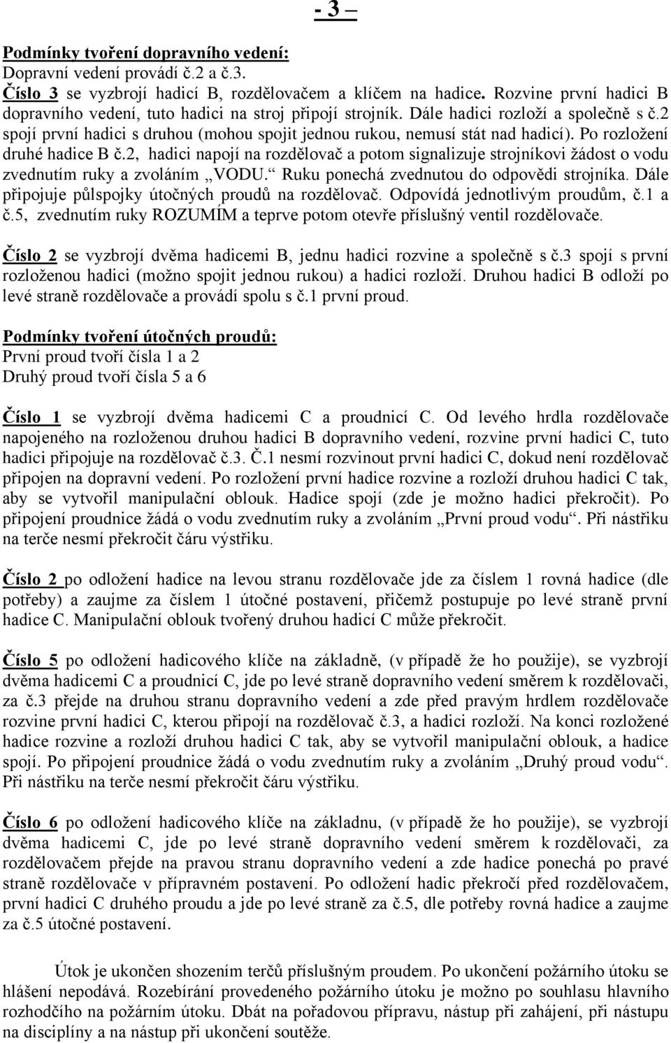 Po rozložení druhé hadice B č.2, hadici napojí na rozdělovač a potom signalizuje strojníkovi žádost o vodu zvednutím ruky a zvoláním VODU. Ruku ponechá zvednutou do odpovědi strojníka.