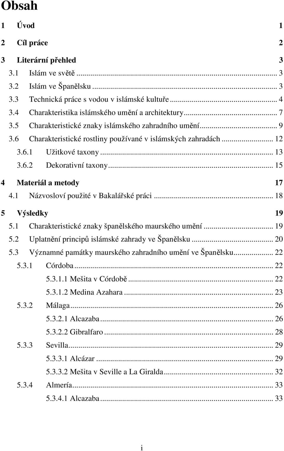 .. 13 3.6.2 Dekorativní taxony... 15 4 Materiál a metody 17 4.1 Názvosloví použité v Bakalářské práci... 18 5 Výsledky 19 5.1 Charakteristické znaky španělského maurského umění... 19 5.2 Uplatnění principů islámské zahrady ve Španělsku.