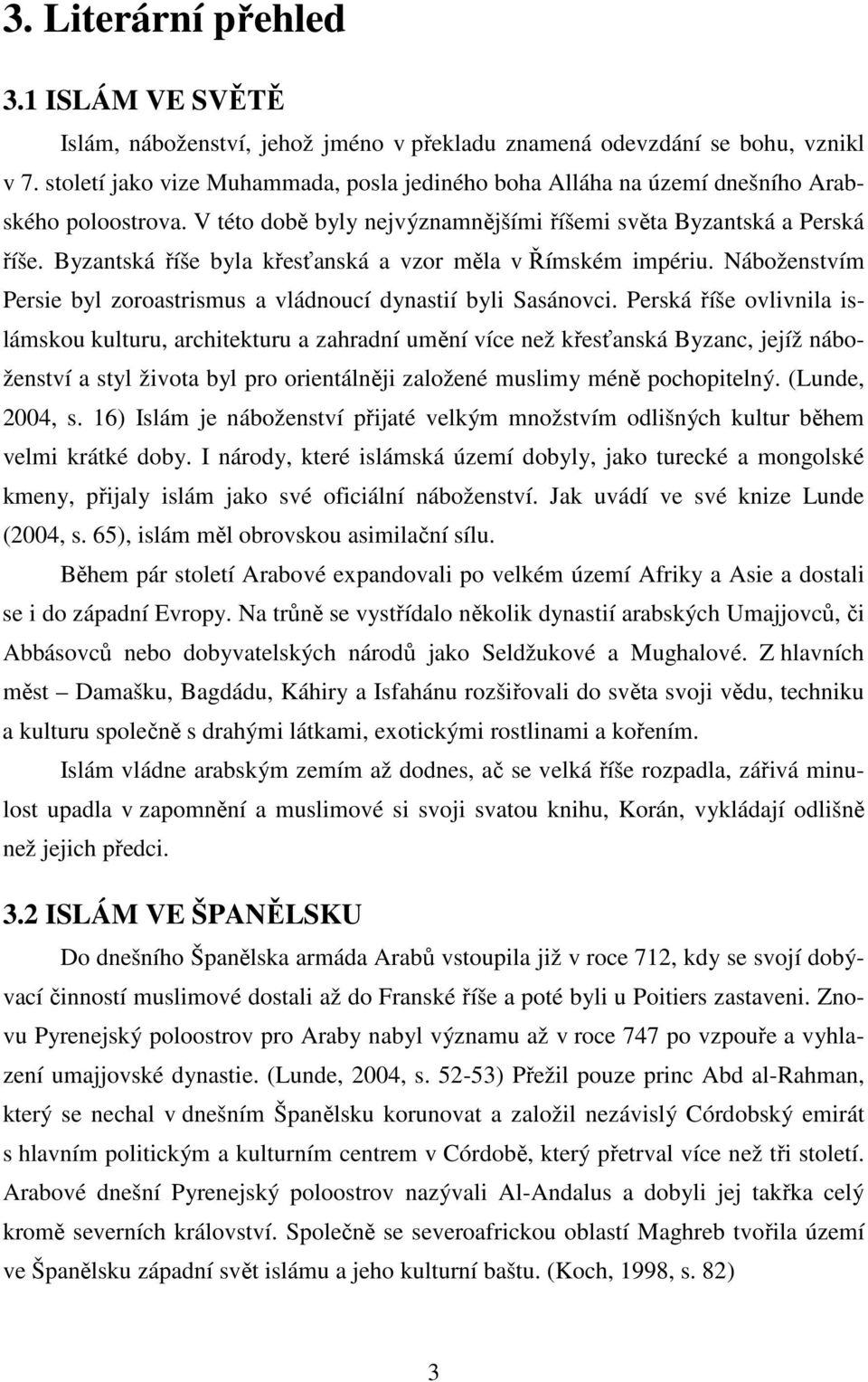 Byzantská říše byla křesťanská a vzor měla v Římském impériu. Náboženstvím Persie byl zoroastrismus a vládnoucí dynastií byli Sasánovci.