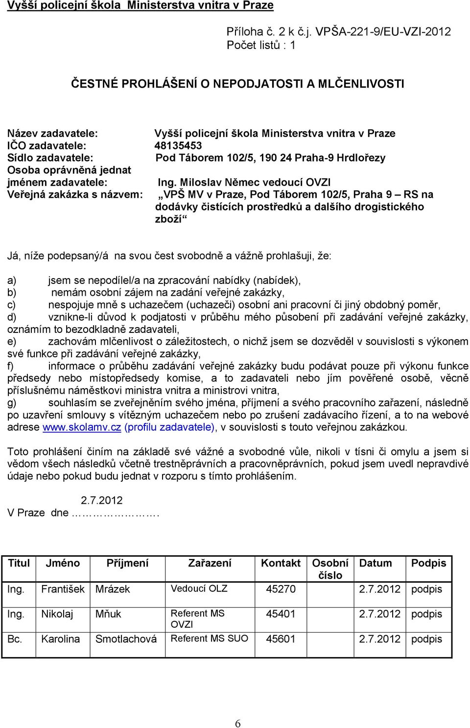 VPŠA-221-9/EU-VZI-2012 Počet listů : 1 ČESTNÉ PROHLÁŠENÍ O NEPODJATOSTI A MLČENLIVOSTI Název zadavatele: í škola Ministerstva vnitra v Praze IČO zadavatele: 48135453 Sídlo zadavatele: Pod Táborem