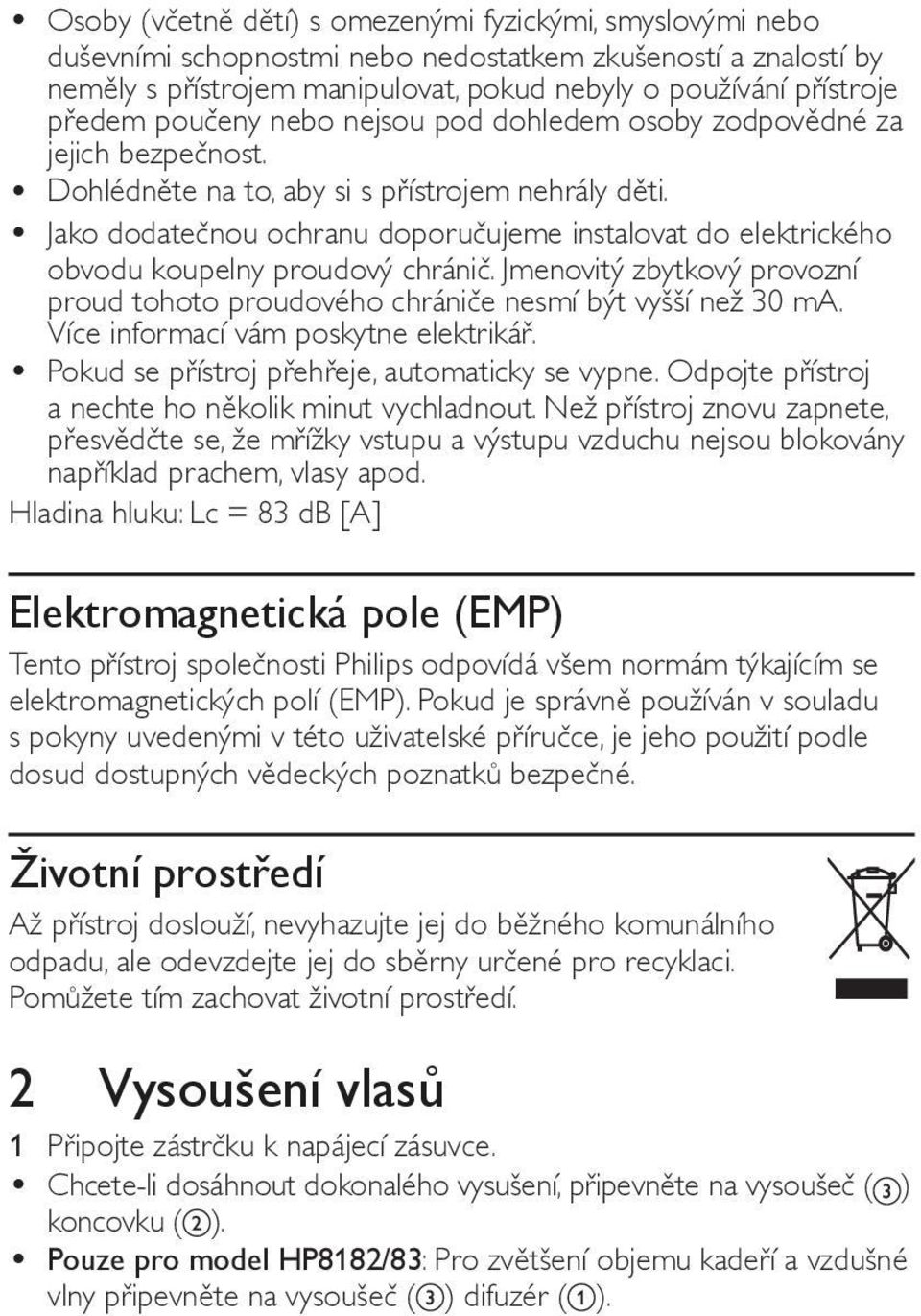 Jako dodatečnou ochranu doporučujeme instalovat do elektrického obvodu koupelny proudový chránič. Jmenovitý zbytkový provozní proud tohoto proudového chrániče nesmí být vyšší než 30 ma.