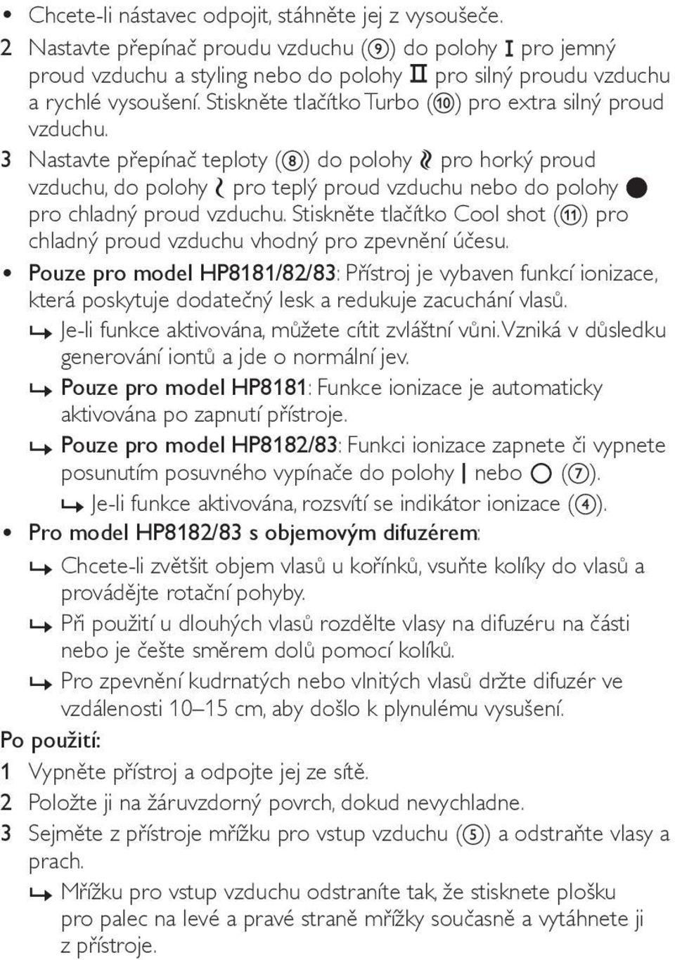 3 Nastavte přepínač teploty ( ) do polohy pro horký proud vzduchu, do polohy pro teplý proud vzduchu nebo do polohy pro chladný proud vzduchu.