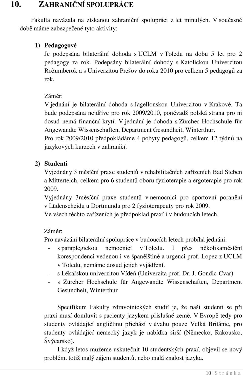Podepsány bilaterální dohody s Katolickou Univerzitou Rožumberok a s Univerzitou Prešov do roku 2010 pro celkem 5 pedagogů za rok.