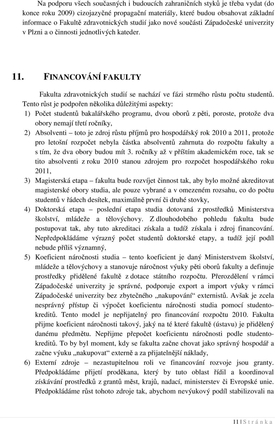 Tento růst je podpořen několika důležitými aspekty: 1) Počet studentů bakalářského programu, dvou oborů z pěti, poroste, protože dva obory nemají třetí ročníky, 2) Absolventi toto je zdroj růstu