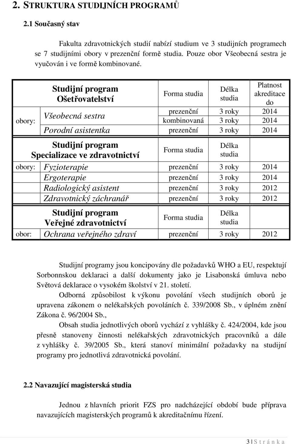 obory: Studijní program Ošetřovatelství Všeobecná sestra Forma studia Délka studia Platnost akreditace do prezenční 3 roky 2014 kombinovaná 3 roky 2014 Porodní asistentka prezenční 3 roky 2014