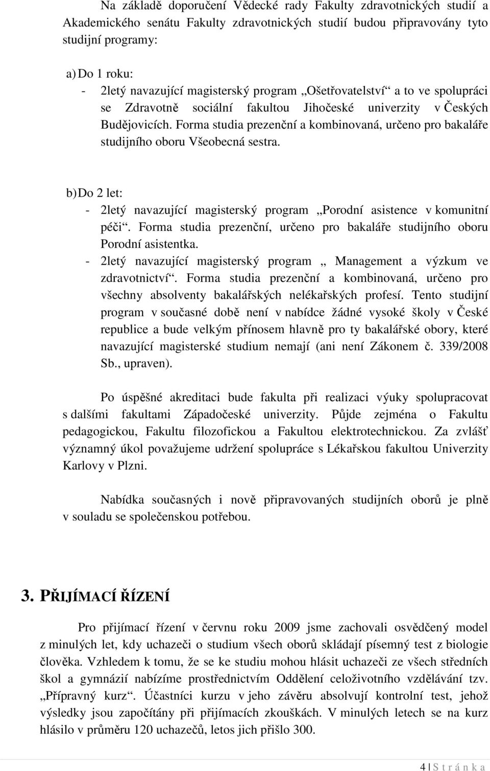 Forma studia prezenční a kombinovaná, určeno pro bakaláře studijního oboru Všeobecná sestra. b) Do 2 let: - 2letý navazující magisterský program Porodní asistence v komunitní péči.