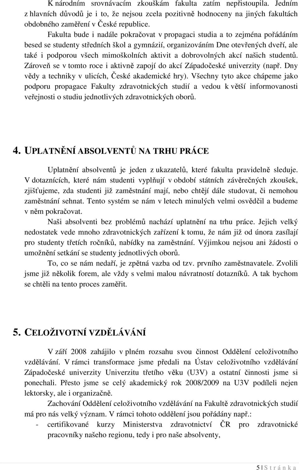 aktivit a dobrovolných akcí našich studentů. Zároveň se v tomto roce i aktivně zapojí do akcí Západočeské univerzity (např. Dny vědy a techniky v ulicích, České akademické hry).