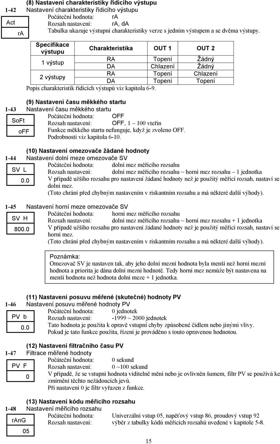 Specifikace výstupu Charakteristika OUT 1 OUT 2 1 výstup RA Topení Žádný DA Chlazení Žádný 2 výstupy RA Topení Chlazení DA Topení Topení Popis charakteristik řídicích výstupů viz kapitola 6-9.