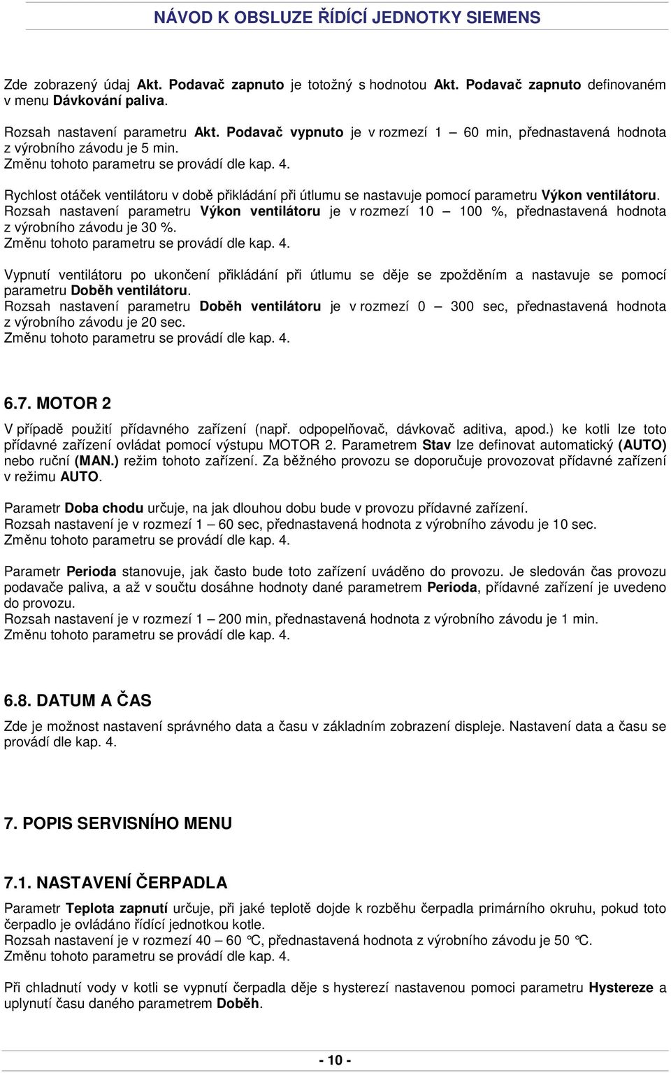 Rozsah nastavení parametru Výkon ventilátoru je v rozmezí 10 100 %, přednastavená hodnota z výrobního závodu je 30 %.