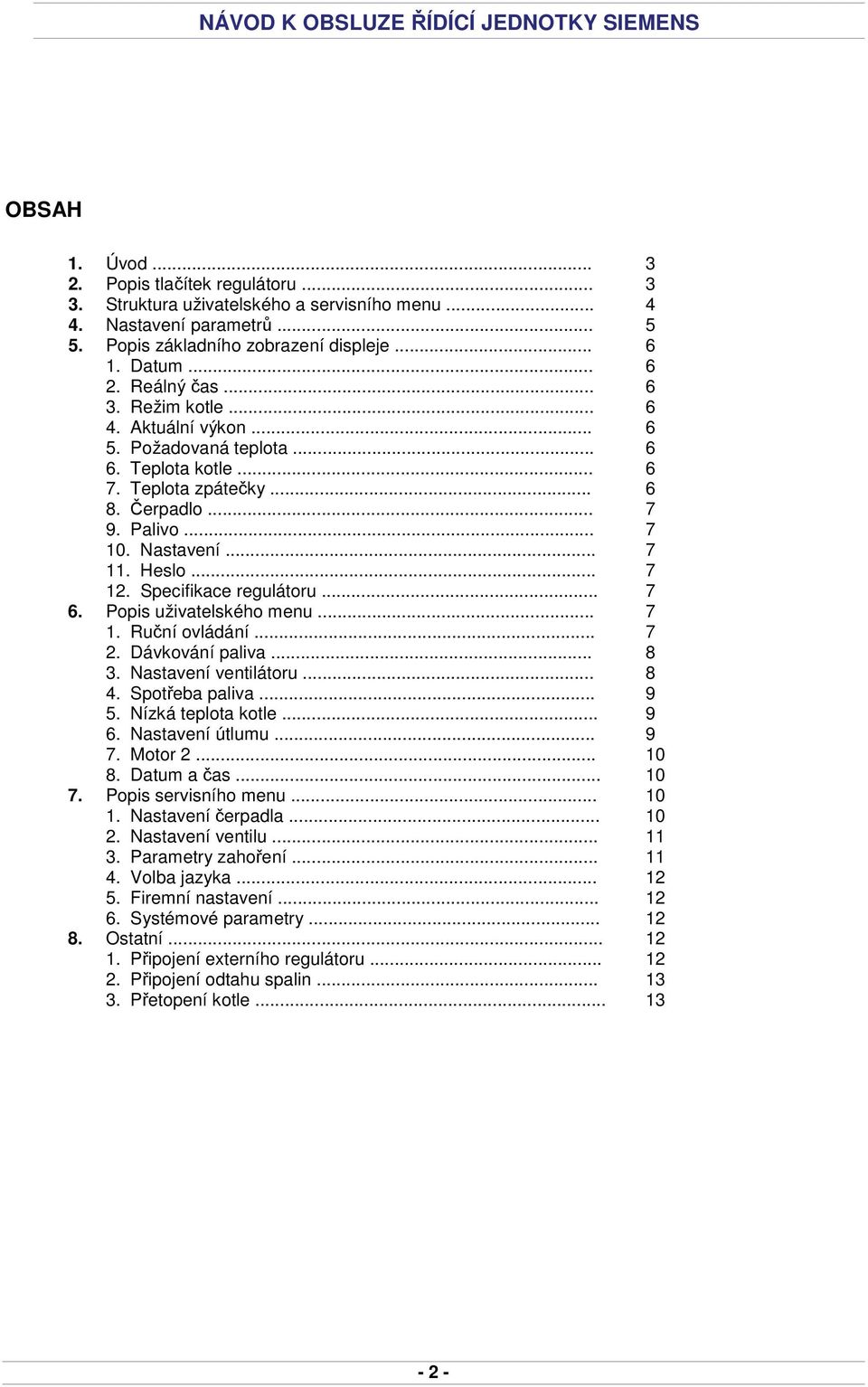 Specifikace regulátoru... 7 6. Popis uživatelského menu... 7 1. Ruční ovládání... 7 2. Dávkování paliva... 8 3. Nastavení ventilátoru... 8 4. Spotřeba paliva... 9 5. Nízká teplota kotle... 9 6.