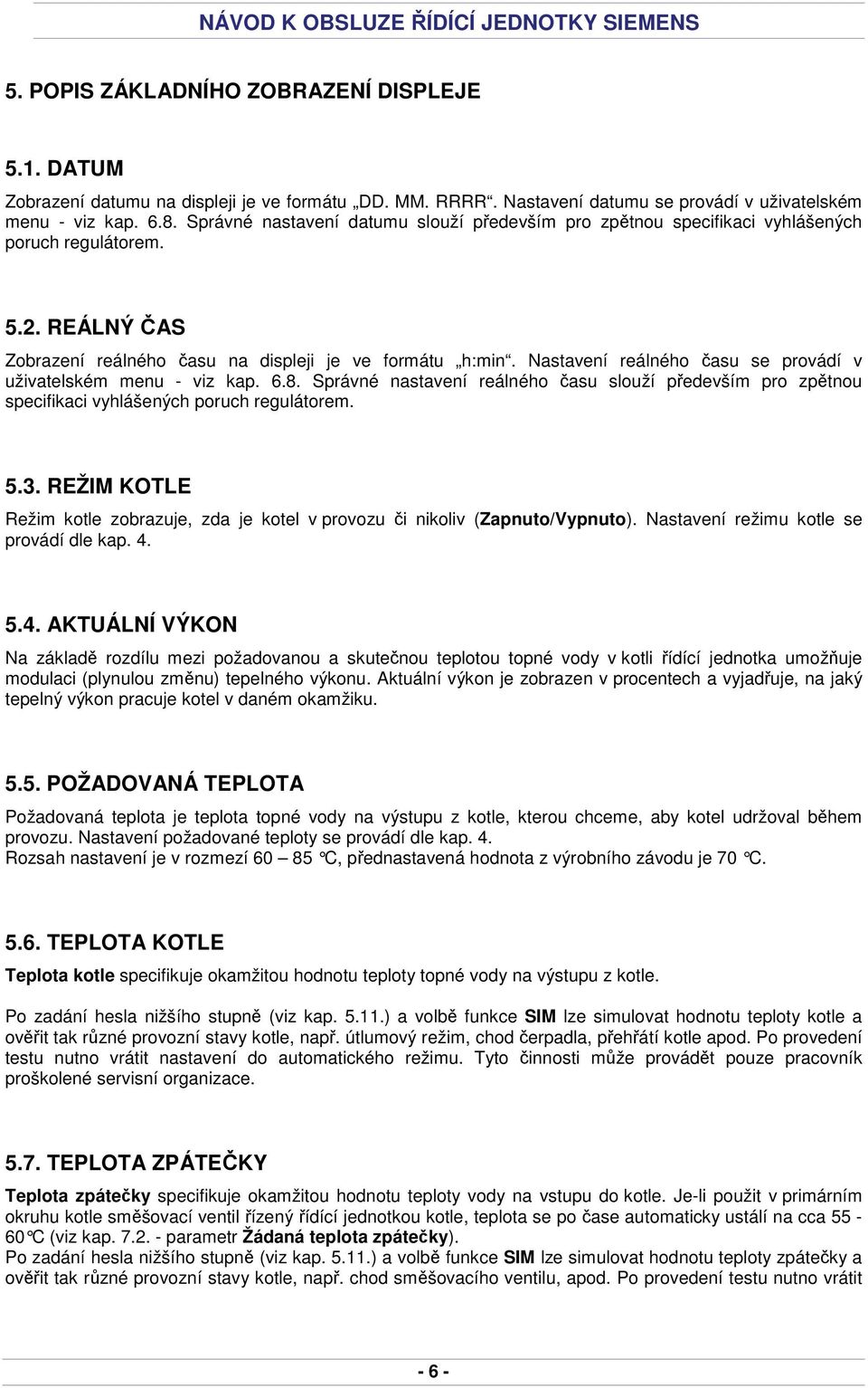 Nastavení reálného času se provádí v uživatelském menu - viz kap. 6.8. Správné nastavení reálného času slouží především pro zpětnou specifikaci vyhlášených poruch regulátorem. 5.3.