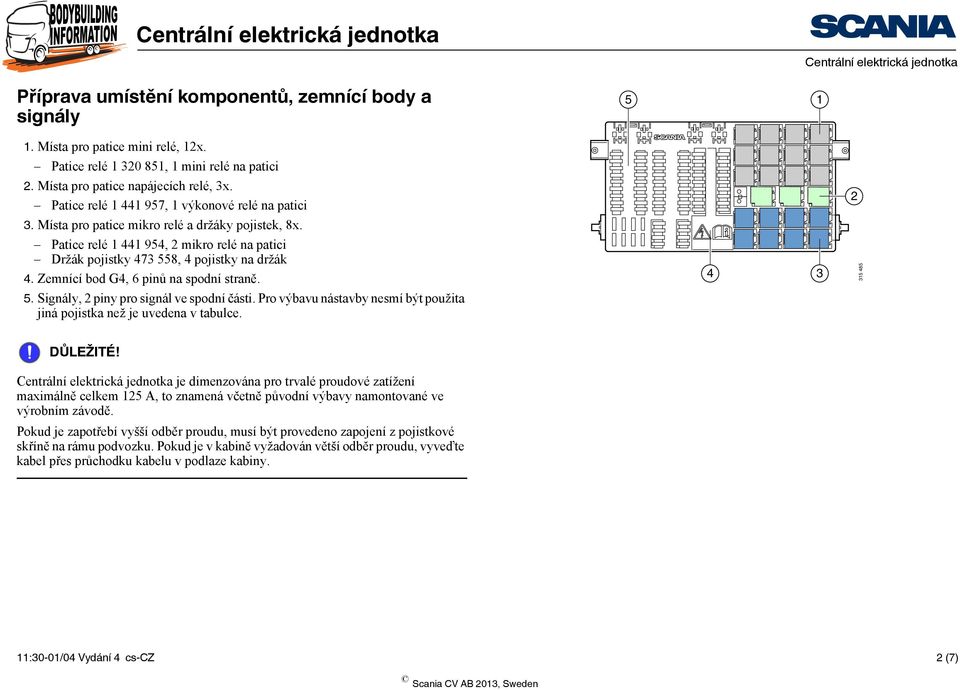 Zemnící bod G4, 6 pinů na spodní straně. 4 3 315 485 5. Signály, 2 piny pro signál ve spodní části. Pro výbavu nástavby nesmí být použita jiná pojistka než je uvedena v tabulce. DŮLEŽITÉ!