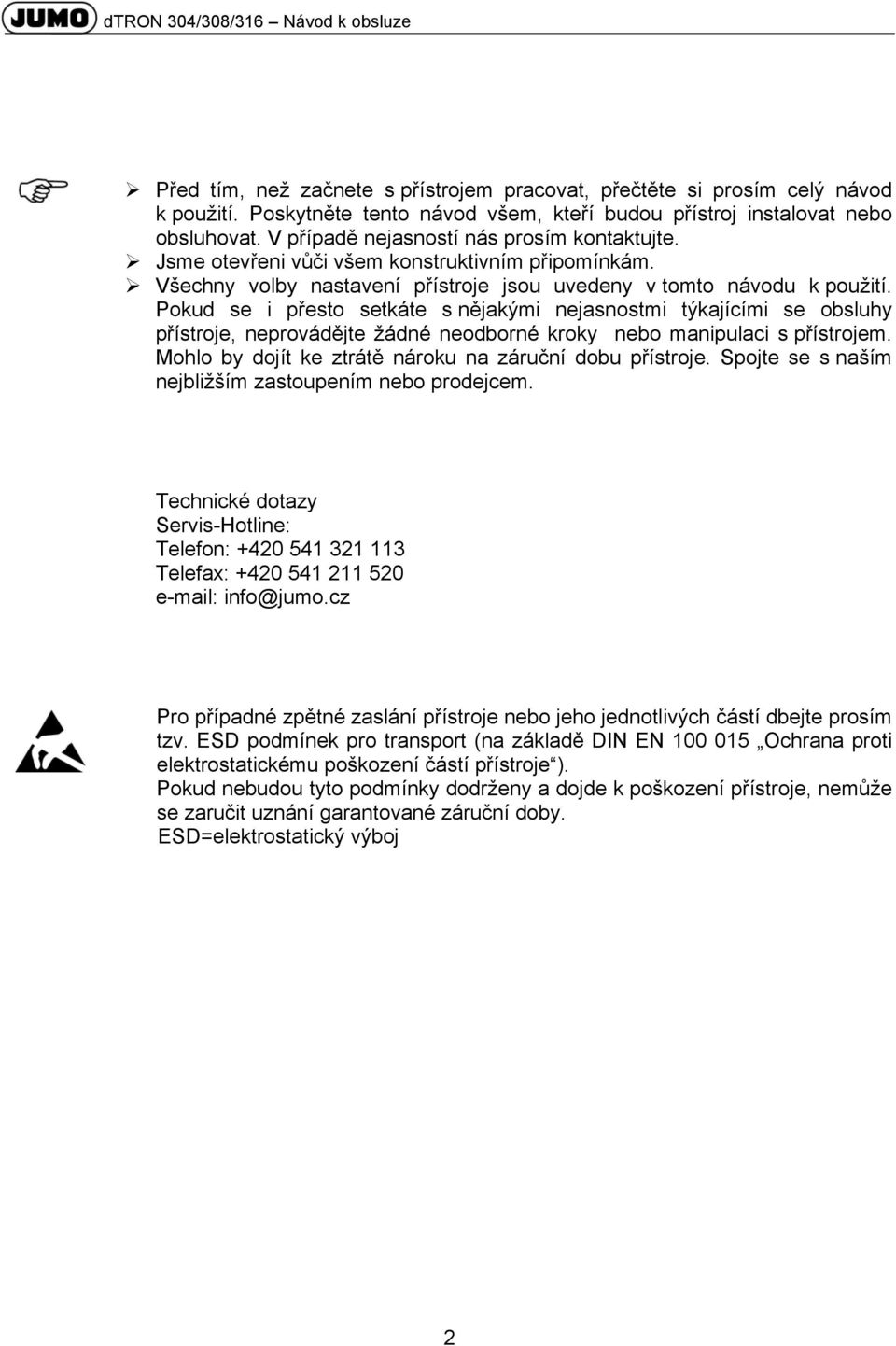 Pokud se i přesto setkáte s nějakými nejasnostmi týkajícími se obsluhy přístroje, neprovádějte žádné neodborné kroky nebo manipulaci s přístrojem.