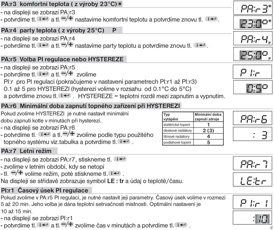 zvolíme PI:r pro PI regulaci (pokračujeme v nastavení parametrech PI:r1 až PI:r3) 0.1 až 5 pro HYSTEREZI (hysterezi volíme v rozsahu od 0.1 C do 5 C) a potvrdíme znovu tl. i.