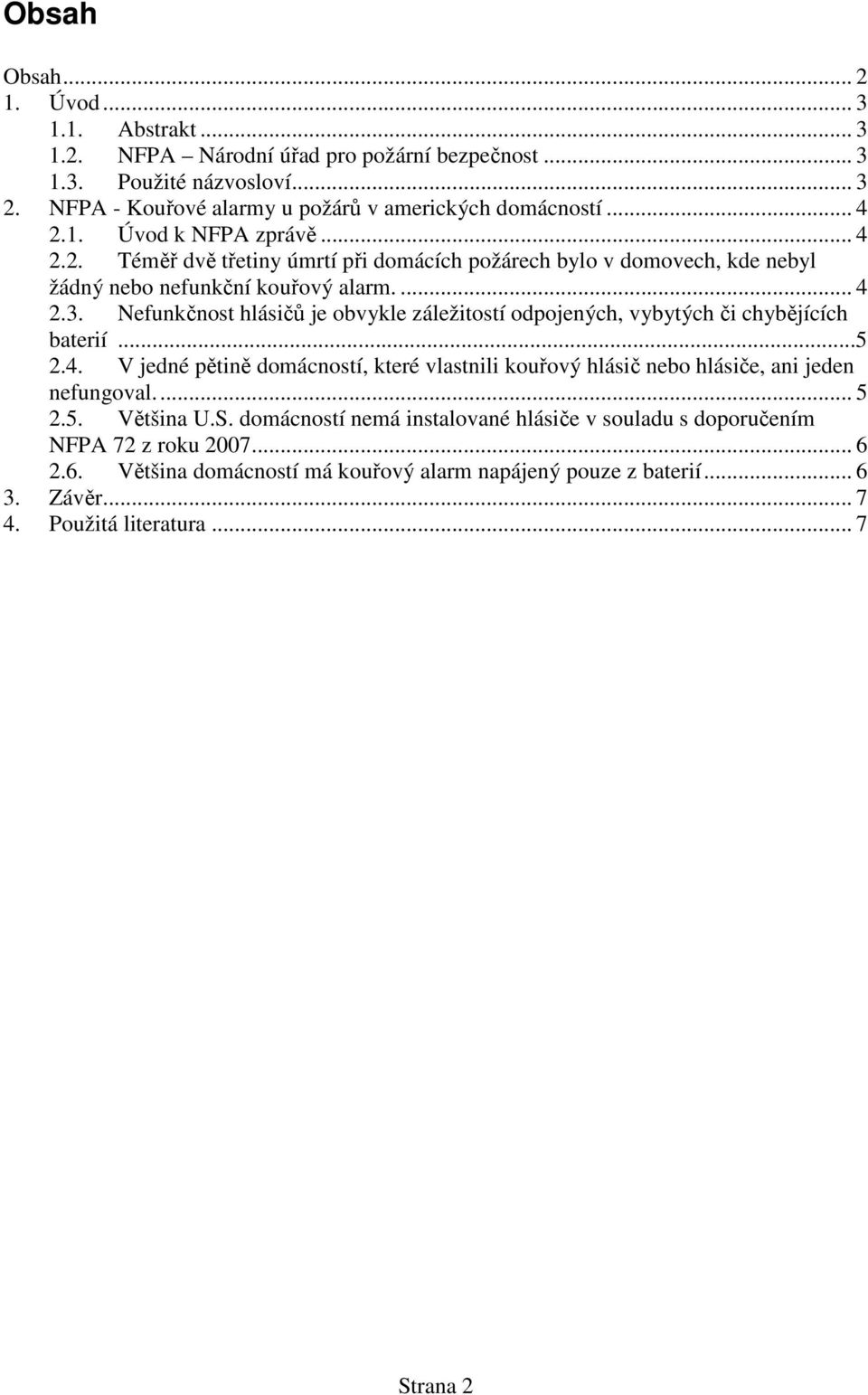 Nefunkčnost hlásičů je obvykle záležitostí odpojených, vybytých či chybějících baterií...5 2.4. V jedné pětině domácností, které vlastnili kouřový hlásič nebo hlásiče, ani jeden nefungoval.