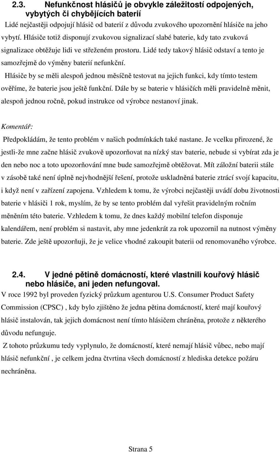 Lidé tedy takový hlásič odstaví a tento je samozřejmě do výměny baterií nefunkční.