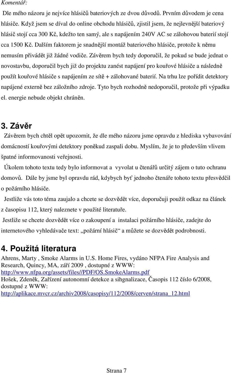 Dalším faktorem je snadnější montáž bateriového hlásiče, protože k němu nemusím přivádět již žádné vodiče.
