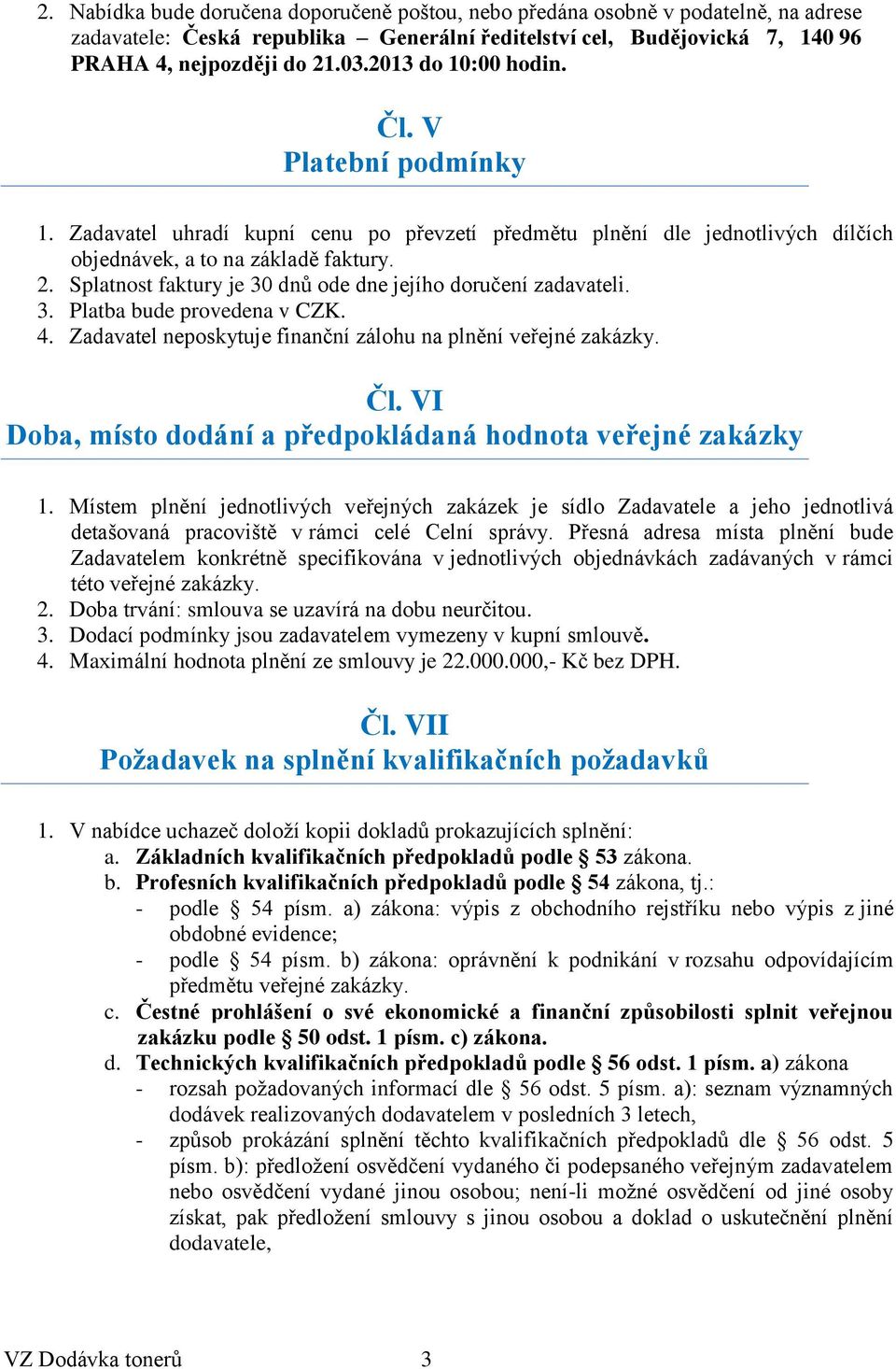 Splatnost faktury je 30 dnů ode dne jejího doručení zadavateli. 3. Platba bude provedena v CZK. 4. Zadavatel neposkytuje finanční zálohu na plnění veřejné zakázky. Čl.