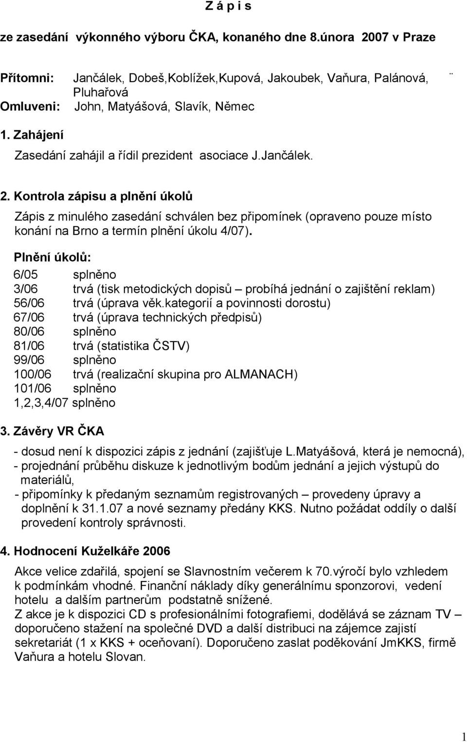 Jančálek. 2. Kontrola zápisu a plnění úkolů Zápis z minulého zasedání schválen bez připomínek (opraveno pouze místo konání na Brno a termín plnění úkolu 4/07).